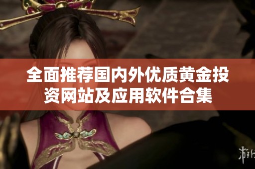 全面推荐国内外优质黄金投资网站及应用软件合集