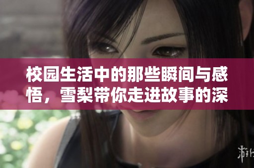 校园生活中的那些瞬间与感悟，雪梨带你走进故事的深处