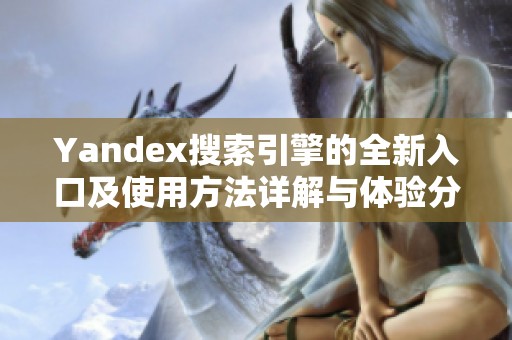 Yandex搜索引擎的全新入口及使用方法详解与体验分享