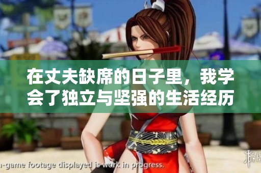 在丈夫缺席的日子里，我学会了独立与坚强的生活经历