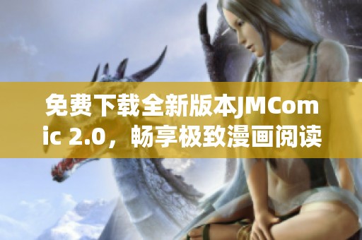 免费下载全新版本JMComic 2.0，畅享极致漫画阅读体验