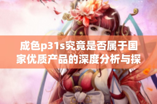 成色p31s究竟是否属于国家优质产品的深度分析与探讨