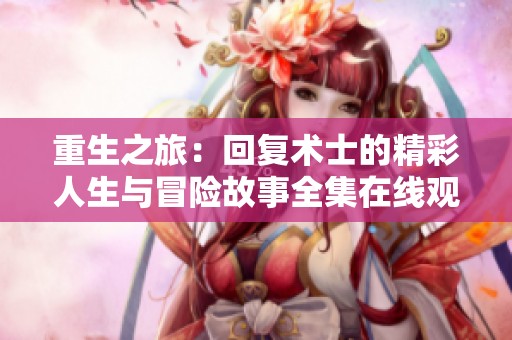 重生之旅：回复术士的精彩人生与冒险故事全集在线观看