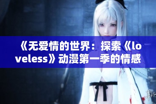 《无爱情的世界：探索《loveless》动漫第一季的情感与成长旅程》