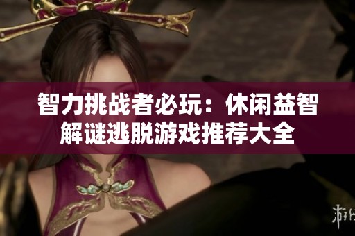智力挑战者必玩：休闲益智解谜逃脱游戏推荐大全