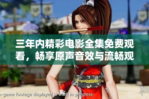 三年内精彩电影全集免费观看，畅享原声音效与流畅观影体验