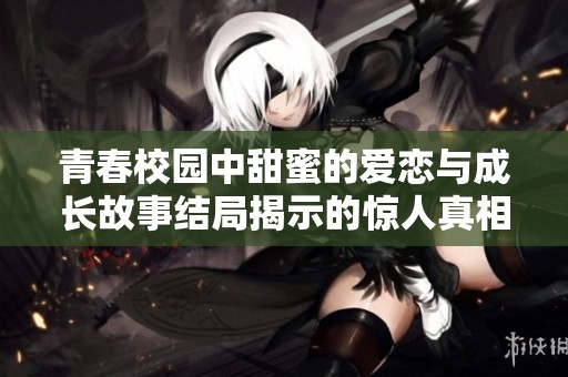 青春校园中甜蜜的爱恋与成长故事结局揭示的惊人真相