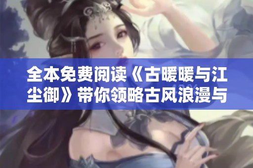 全本免费阅读《古暖暖与江尘御》带你领略古风浪漫与传奇冒险之旅