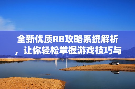 全新优质RB攻略系统解析，让你轻松掌握游戏技巧与策略