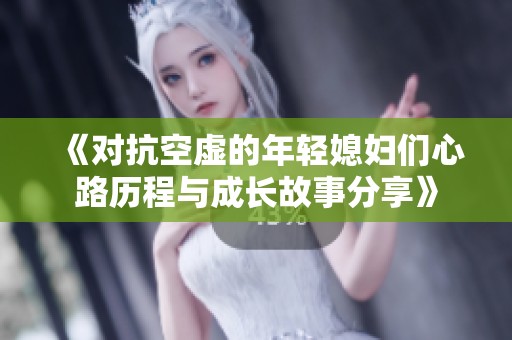 《对抗空虚的年轻媳妇们心路历程与成长故事分享》