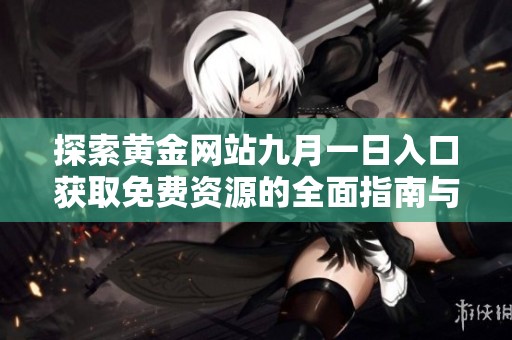 探索黄金网站九月一日入口获取免费资源的全面指南与详细介绍