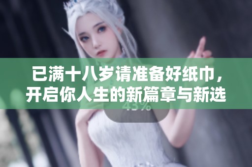 已满十八岁请准备好纸巾，开启你人生的新篇章与新选择