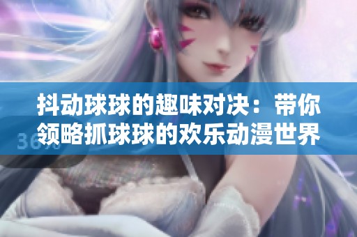 抖动球球的趣味对决：带你领略抓球球的欢乐动漫世界