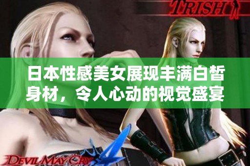 日本性感美女展现丰满白皙身材，令人心动的视觉盛宴