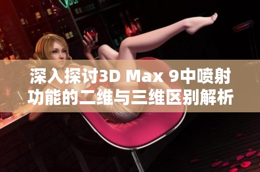 深入探讨3D Max 9中喷射功能的二维与三维区别解析