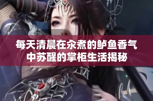 每天清晨在汆煮的鲈鱼香气中苏醒的掌柜生活揭秘