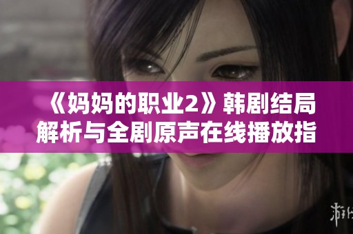 《妈妈的职业2》韩剧结局解析与全剧原声在线播放指南