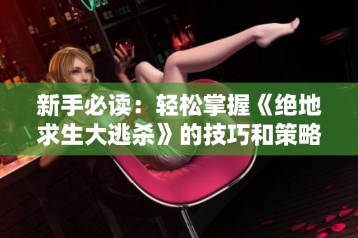 新手必读：轻松掌握《绝地求生大逃杀》的技巧和策略