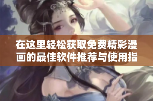 在这里轻松获取免费精彩漫画的最佳软件推荐与使用指南