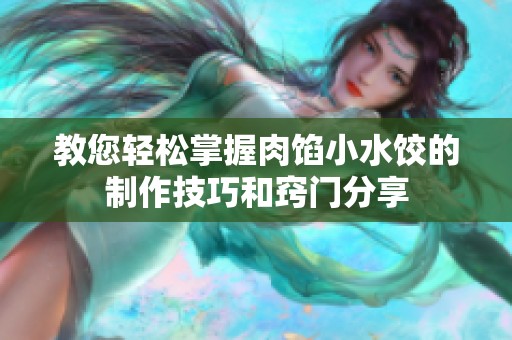 教您轻松掌握肉馅小水饺的制作技巧和窍门分享