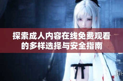 探索成人内容在线免费观看的多样选择与安全指南