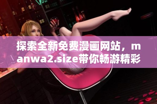 探索全新免费漫画网站，manwa2.size带你畅游精彩漫画世界