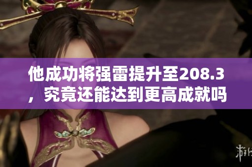 他成功将强雷提升至208.3，究竟还能达到更高成就吗？