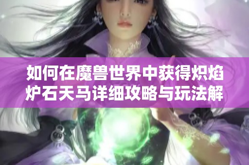 如何在魔兽世界中获得炽焰炉石天马详细攻略与玩法解析