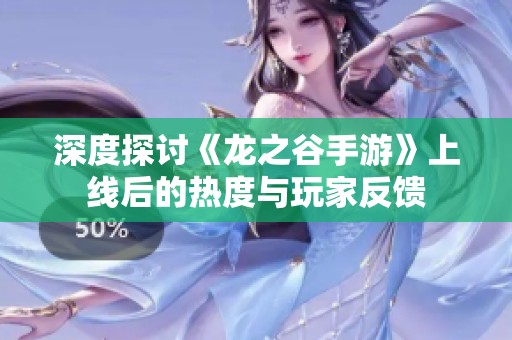 深度探讨《龙之谷手游》上线后的热度与玩家反馈
