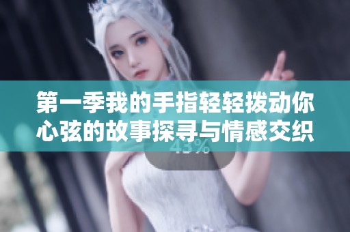 第一季我的手指轻轻拨动你心弦的故事探寻与情感交织