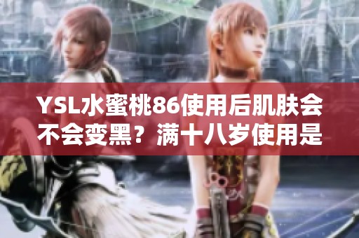 YSL水蜜桃86使用后肌肤会不会变黑？满十八岁使用是否安全解析