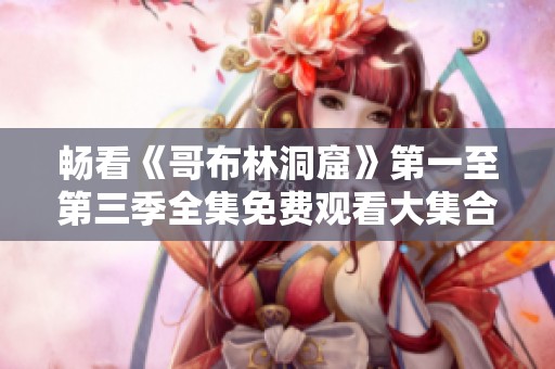 畅看《哥布林洞窟》第一至第三季全集免费观看大集合