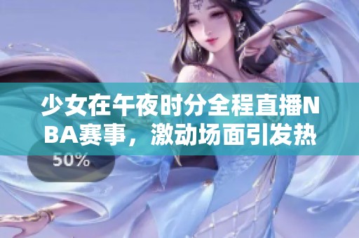 少女在午夜时分全程直播NBA赛事，激动场面引发热议