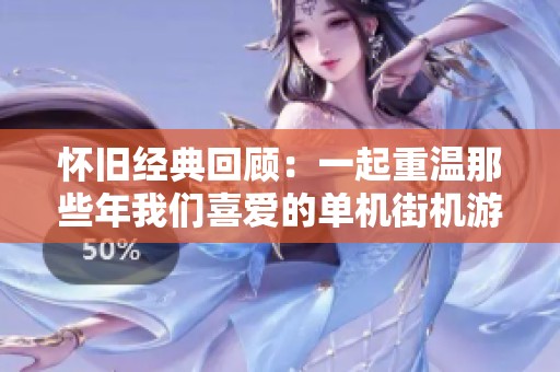 怀旧经典回顾：一起重温那些年我们喜爱的单机街机游戏