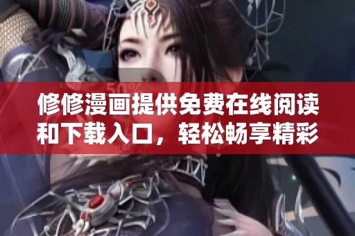修修漫画提供免费在线阅读和下载入口，轻松畅享精彩漫画世界