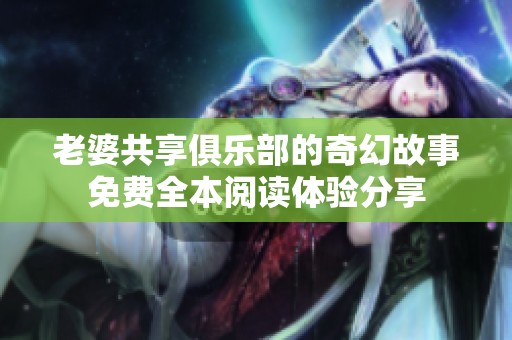 老婆共享俱乐部的奇幻故事免费全本阅读体验分享