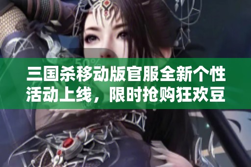 三国杀移动版官服全新个性活动上线，限时抢购狂欢豆九千等你来！