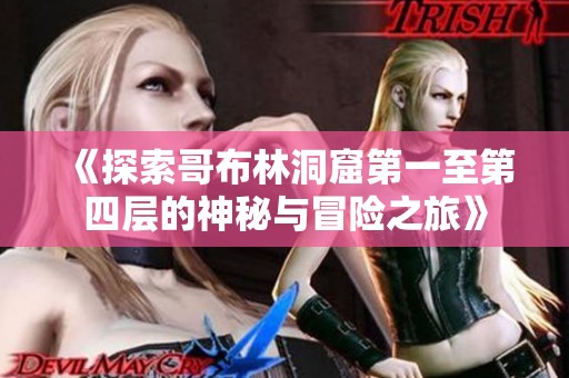 《探索哥布林洞窟第一至第四层的神秘与冒险之旅》
