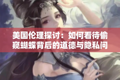 美国伦理探讨：如何看待偷窥蝴蝶背后的道德与隐私问题