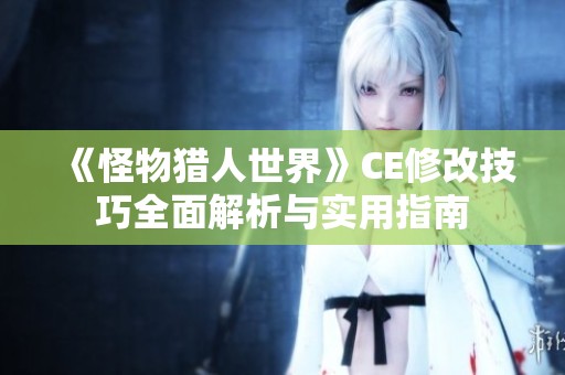 《怪物猎人世界》CE修改技巧全面解析与实用指南