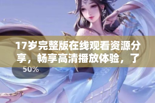 17岁完整版在线观看资源分享，畅享高清播放体验，了解更多精彩内容