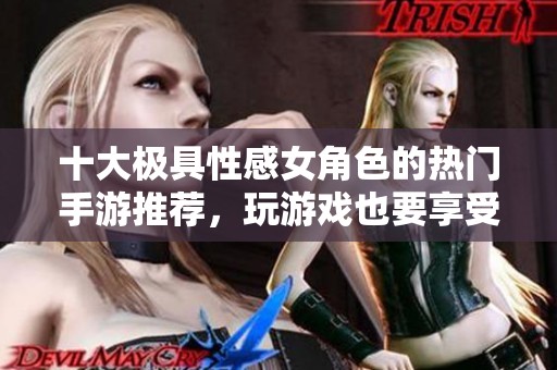 十大极具性感女角色的热门手游推荐，玩游戏也要享受视觉盛宴