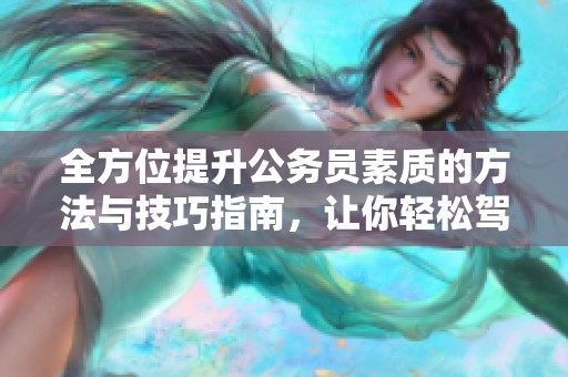全方位提升公务员素质的方法与技巧指南，让你轻松驾驭职场挑战