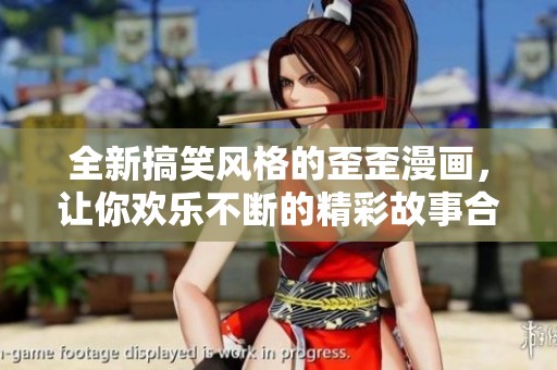 全新搞笑风格的歪歪漫画，让你欢乐不断的精彩故事合集