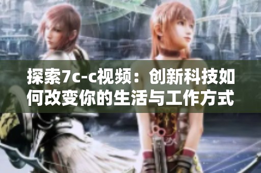探索7c-c视频：创新科技如何改变你的生活与工作方式