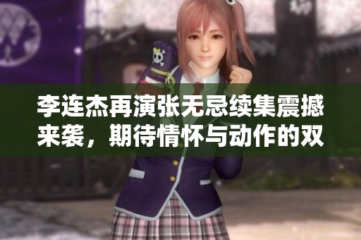 李连杰再演张无忌续集震撼来袭，期待情怀与动作的双重盛宴