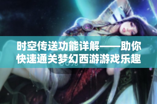 时空传送功能详解——助你快速通关梦幻西游游戏乐趣无穷