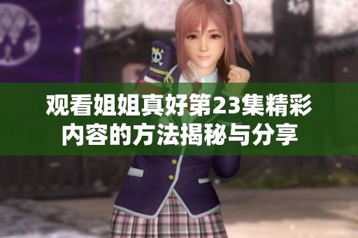 观看姐姐真好第23集精彩内容的方法揭秘与分享