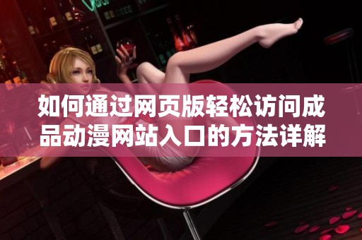 如何通过网页版轻松访问成品动漫网站入口的方法详解