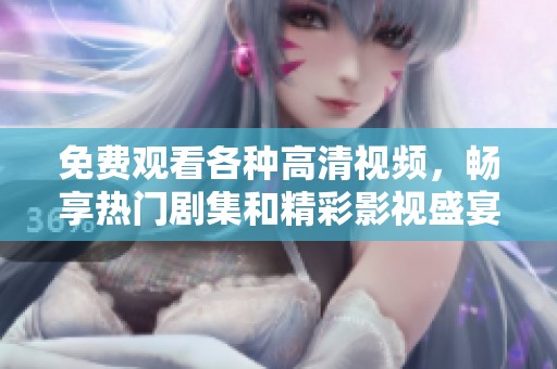 免费观看各种高清视频，畅享热门剧集和精彩影视盛宴